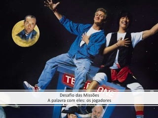 Desafio das Missões
A palavra com eles: os jogadores
 