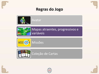 Regras do Jogo
Avatar
Mapas atraentes, progressivos e
variáveis
Missões
Coleção de Cartas
 