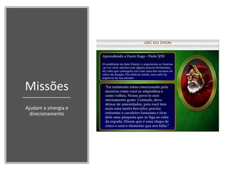 Missões
Ajudam a sinergia e
direcionamento
 