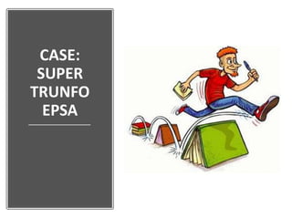 CASE:
SUPER
TRUNFO
EPSA
 