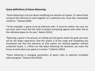 Some definitions of Game Balancing
“Game balancing is not just about modifying one element of a game. It’s about finely
tu...
