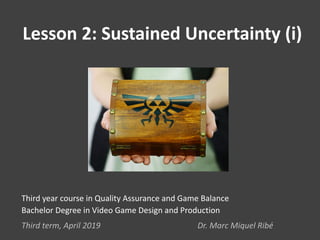Lesson 2: Sustained Uncertainty (i)
Third year course in Quality Assurance and Game Balance
Bachelor Degree in Video Game Design and Production
Third term, April 2019 Dr. Marc Miquel Ribé
 