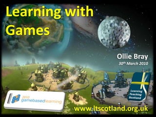 Learning with Games Ollie Bray 30th March 2010 www.ltscotland.org.uk 