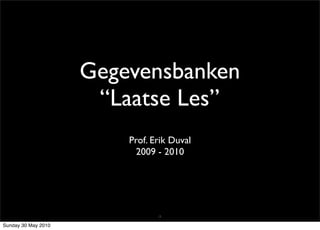 Gegevensbanken
                      “Laatse Les”
                         Prof. Erik Duval
                           2009 - 2010




                                1

Sunday 30 May 2010
 
