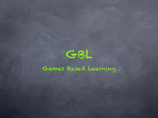 GBL
Games Based Learning
 