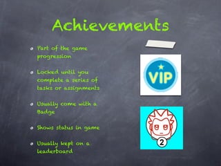 Achievements
Part of the game
progression


Locked until you
complete a series of
tasks or assignments


Usually come with a
Badge


Shows status in game


Usually kept on a
leaderboard
 