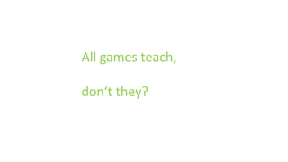 All games teach,
don‘t they?
 