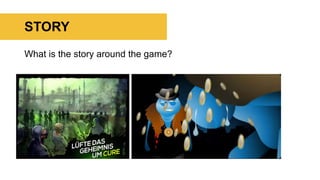 STORY
What is the story around the game?
 