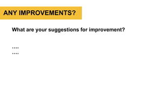 What are your suggestions for improvement?
….
….
ANY IMPROVEMENTS?
 