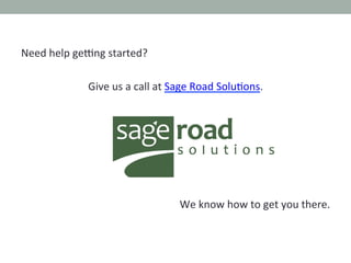 Need	
  help	
  gezng	
  started?	
  
	
  
                  Give	
  us	
  a	
  call	
  at	
  Sage	
  Road	
  SoluHons.	
 ...
