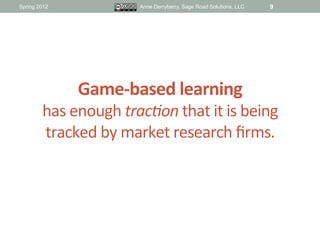 Spring 2012                    Anne Derryberry, Sage Road Solutions, LLC   9




                Game-­‐based	
  learning	...