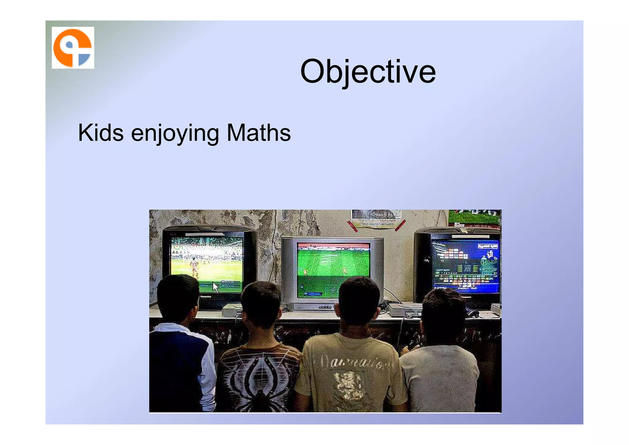 Objective
Kids enjoying Maths
 