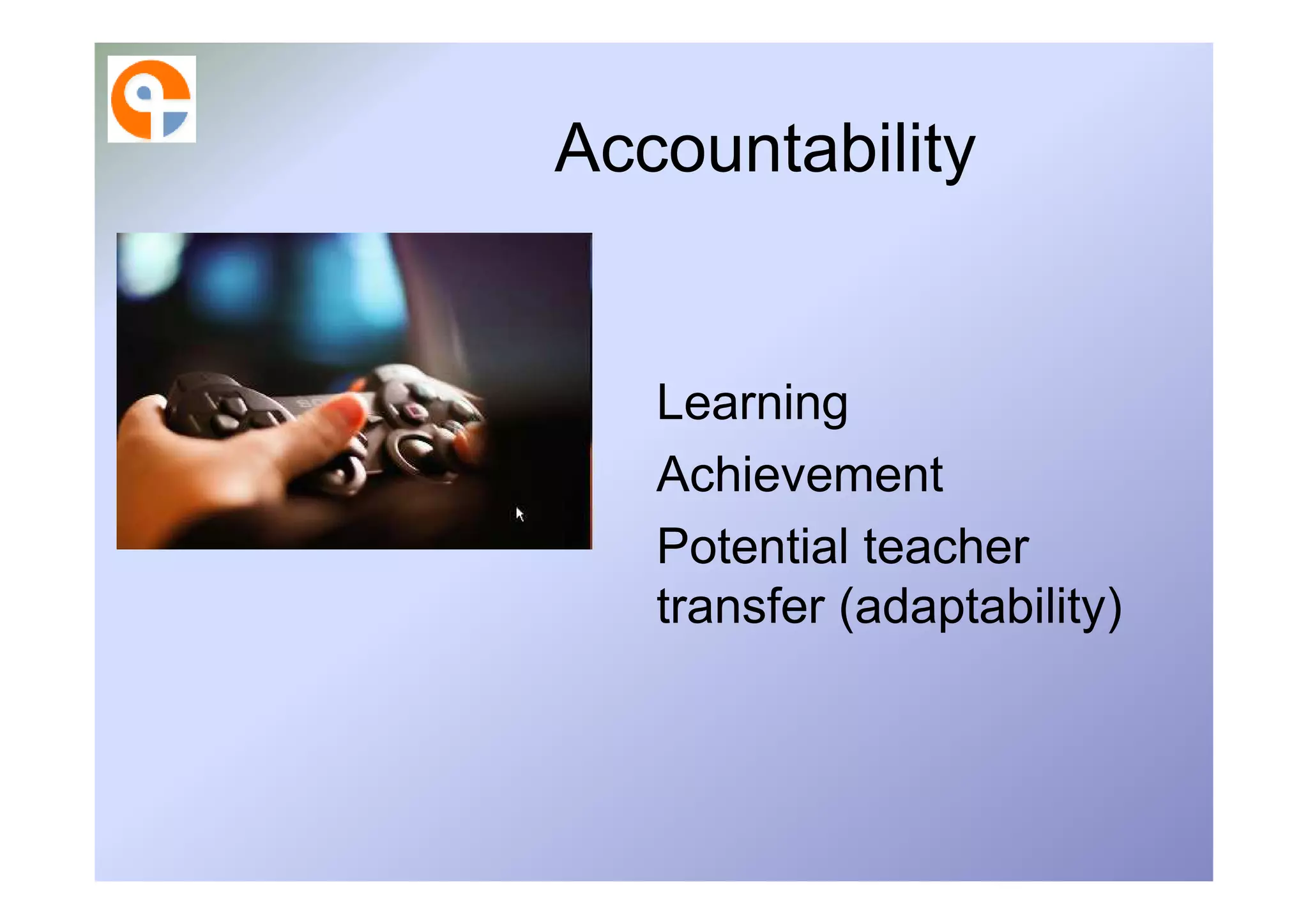 Accountability


   Learning
   Achievement
   Potential teacher
   transfer (adaptability)
 