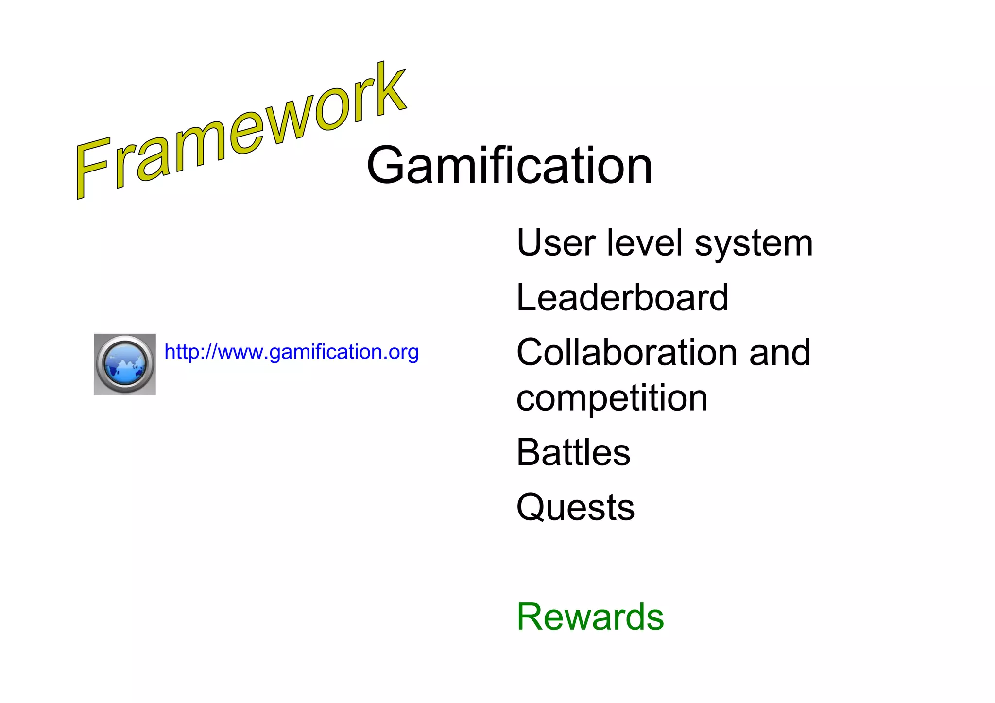 Gamification
                              User level system
                              Leaderboard
http://www.gamification.org   Collaboration and
                              competition
                              Battles
                              Quests

                              Rewards
 