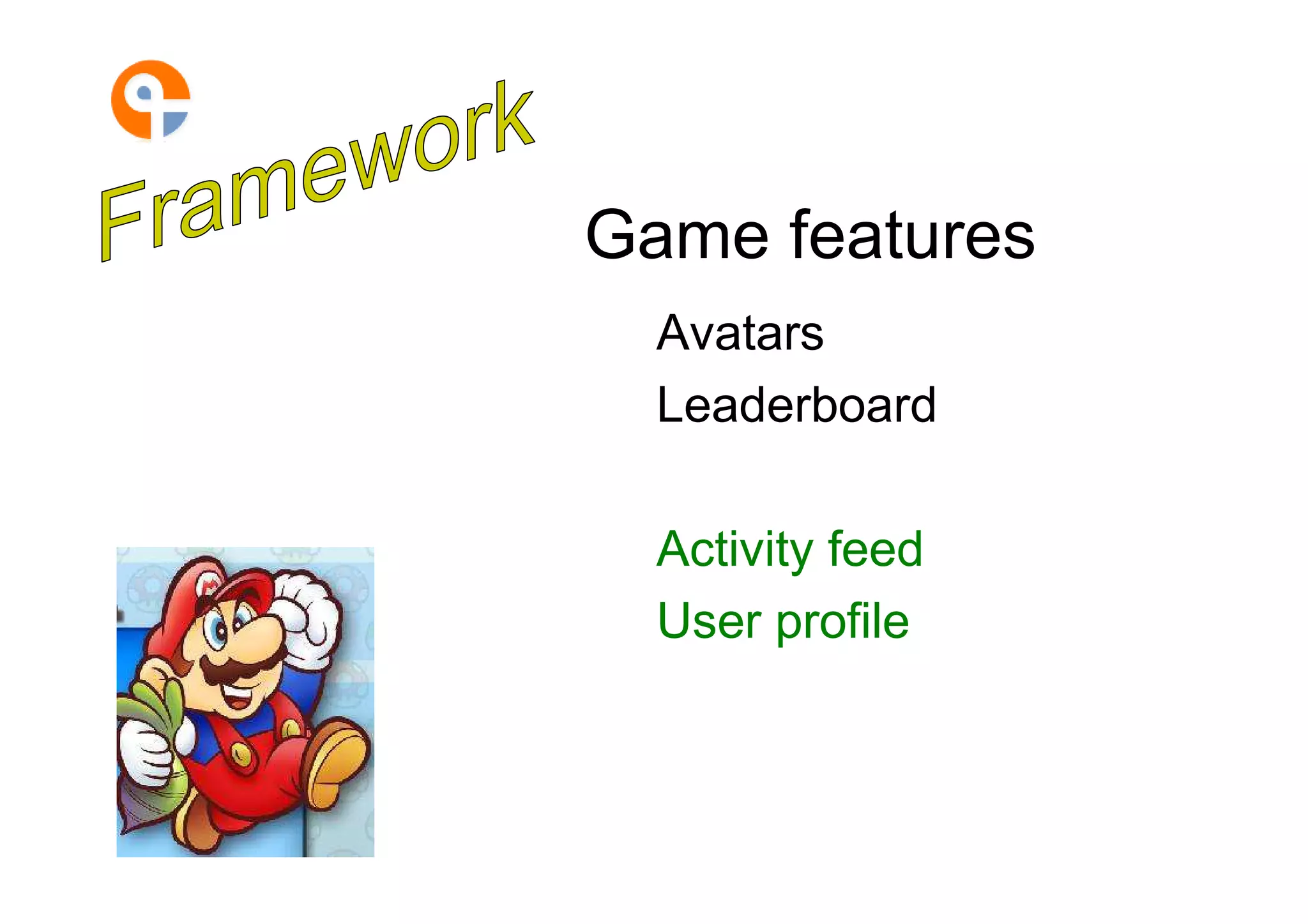 Game features
  Avatars
  Leaderboard

  Activity feed
  User profile
 