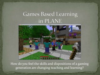 How do you feel the skills and dispositions of a gaming
  generation are changing teaching and learning?
 
