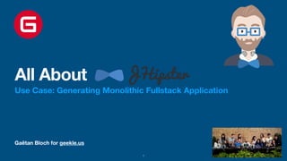 Gaëtan Bloch for geekle.us
All About
Use Case: Generating Monolithic Fullstack Application
1
 