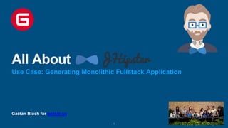 Gaëtan Bloch for geekle.us
All About
Use Case: Generating Monolithic Fullstack Application
1
 