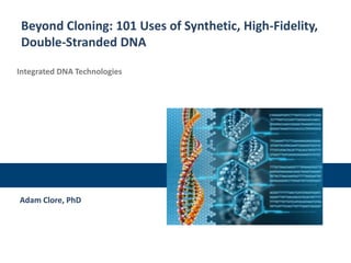 Beyond Cloning: 101 Uses of Synthetic, High-Fidelity,
Double-Stranded DNA
Integrated DNA Technologies

Adam Clore, PhD

 