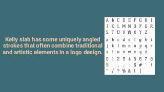 Kelly slab has some uniquely angled
strokes that often combine traditional
and artistic elements in a logo design.
 