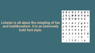 Lobster is all about the mingling of fun
and traditionalism. It is an extremely
bold font style.
 