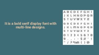 It is a bold serif display font with
multi-line designs.
 