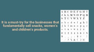 It is a must-try for the businesses that
fundamentally sell snacks, women’s
and children’s products.
 