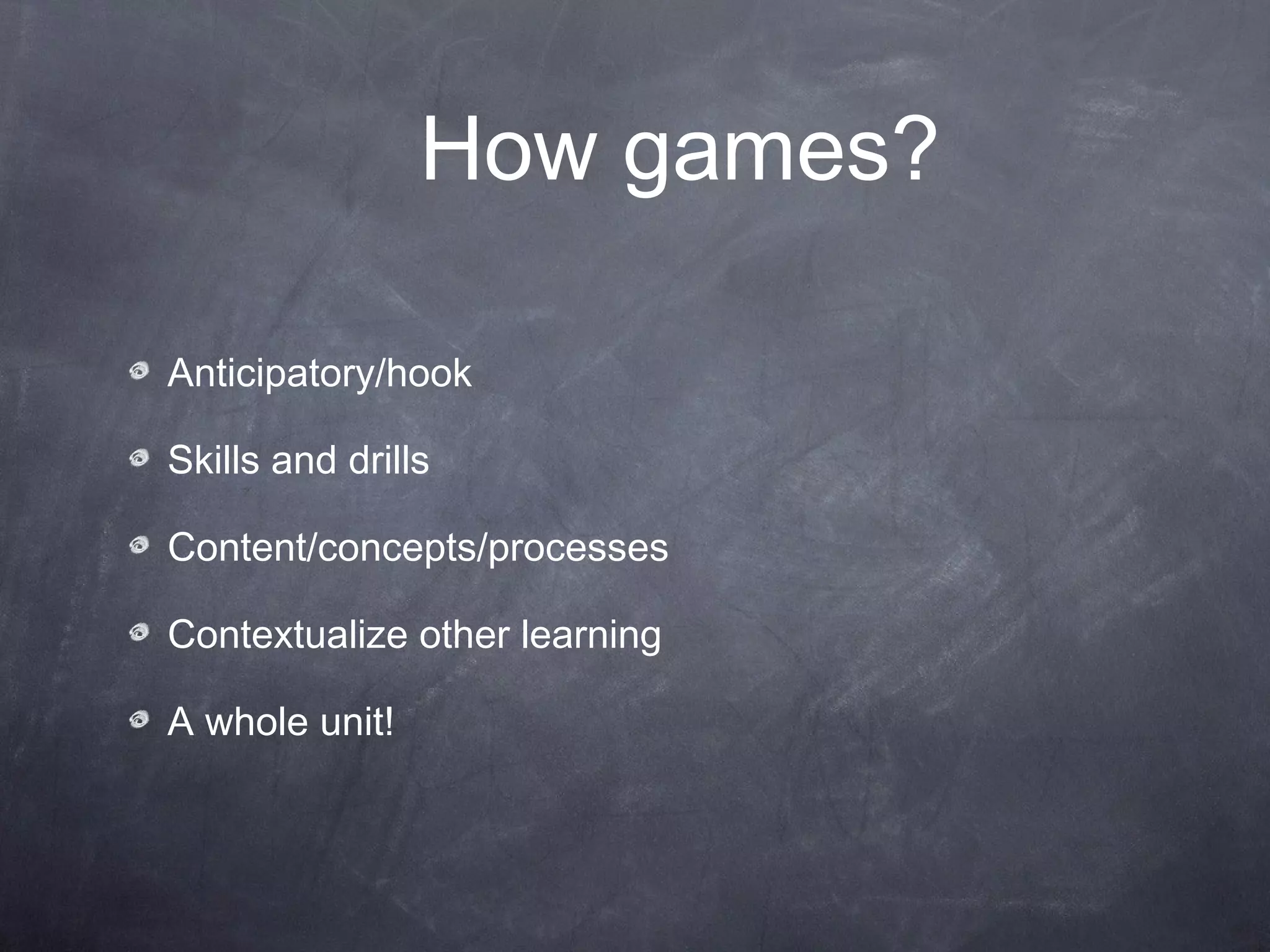 How games?

Anticipatory/hook

Skills and drills

Content/concepts/processes

Contextualize other learning

A whole unit!
 