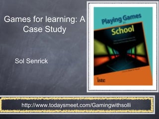 Games for learning: A
   Case Study


  Sol Senrick




    http://www.todaysmeet.com/Gamingwithsolli
 