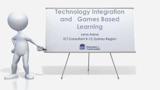 Technology Integration
  and Games Based
      Learning
             Lena Arena
  ICT Consultant K-12, Sydney Region
 