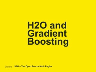 H2O – The Open Source Math Engine
H2O and
Gradient
Boosting
 