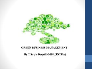 GREEN BUSINESS MANAGEMENT
By T.Satya Deepthi-MBA(JNTUA)
 