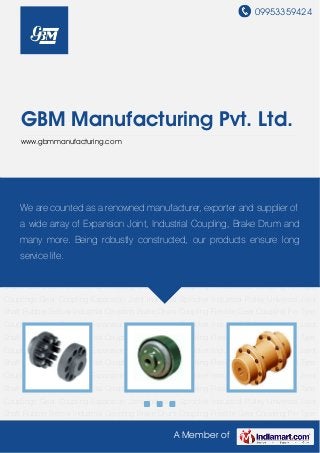 09953359424
A Member of
GBM Manufacturing Pvt. Ltd.
www.gbmmanufacturing.com
Industrial Coupling Brake Drum Coupling Flexible Gear Coupling Pin Type Couplings Gear
Coupling Expansion Joint Industrial Sprocket Industrial Pulley Universal Joint Shaft Rubber
Bellow Industrial Coupling Brake Drum Coupling Flexible Gear Coupling Pin Type
Couplings Gear Coupling Expansion Joint Industrial Sprocket Industrial Pulley Universal Joint
Shaft Rubber Bellow Industrial Coupling Brake Drum Coupling Flexible Gear Coupling Pin Type
Couplings Gear Coupling Expansion Joint Industrial Sprocket Industrial Pulley Universal Joint
Shaft Rubber Bellow Industrial Coupling Brake Drum Coupling Flexible Gear Coupling Pin Type
Couplings Gear Coupling Expansion Joint Industrial Sprocket Industrial Pulley Universal Joint
Shaft Rubber Bellow Industrial Coupling Brake Drum Coupling Flexible Gear Coupling Pin Type
Couplings Gear Coupling Expansion Joint Industrial Sprocket Industrial Pulley Universal Joint
Shaft Rubber Bellow Industrial Coupling Brake Drum Coupling Flexible Gear Coupling Pin Type
Couplings Gear Coupling Expansion Joint Industrial Sprocket Industrial Pulley Universal Joint
Shaft Rubber Bellow Industrial Coupling Brake Drum Coupling Flexible Gear Coupling Pin Type
Couplings Gear Coupling Expansion Joint Industrial Sprocket Industrial Pulley Universal Joint
Shaft Rubber Bellow Industrial Coupling Brake Drum Coupling Flexible Gear Coupling Pin Type
Couplings Gear Coupling Expansion Joint Industrial Sprocket Industrial Pulley Universal Joint
Shaft Rubber Bellow Industrial Coupling Brake Drum Coupling Flexible Gear Coupling Pin Type
Couplings Gear Coupling Expansion Joint Industrial Sprocket Industrial Pulley Universal Joint
Shaft Rubber Bellow Industrial Coupling Brake Drum Coupling Flexible Gear Coupling Pin Type
We are counted as a renowned manufacturer, exporter and supplier of
a wide array of Expansion Joint, Industrial Coupling, Brake Drum and
many more. Being robustly constructed, our products ensure long
service life.
 