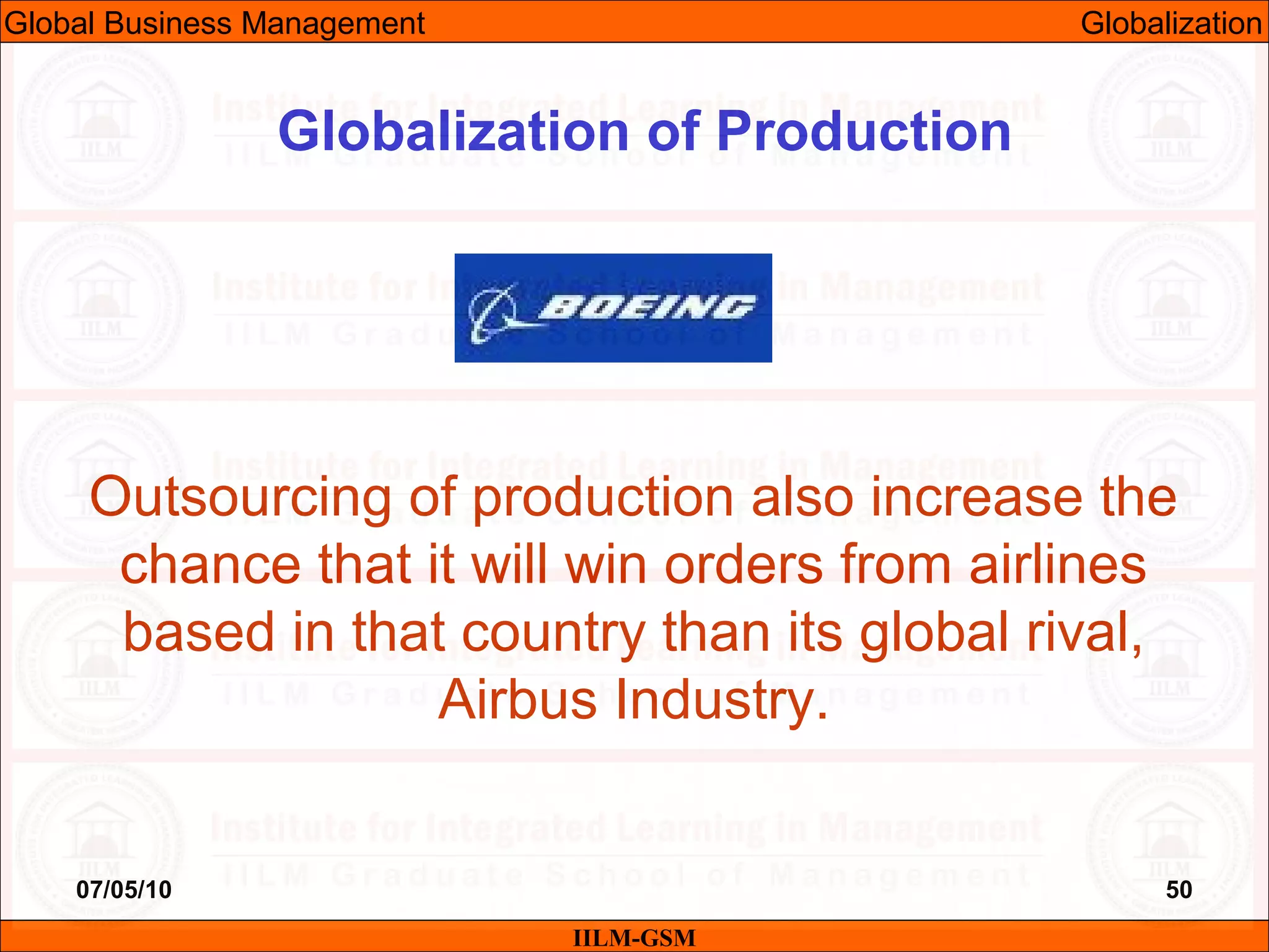 07/05/10 50
Outsourcing of production also increase the
chance that it will win orders from airlines
based in that country than its global rival,
Airbus Industry.
IILM-GSM
Globalization of Production
Global Business Management Globalization
 