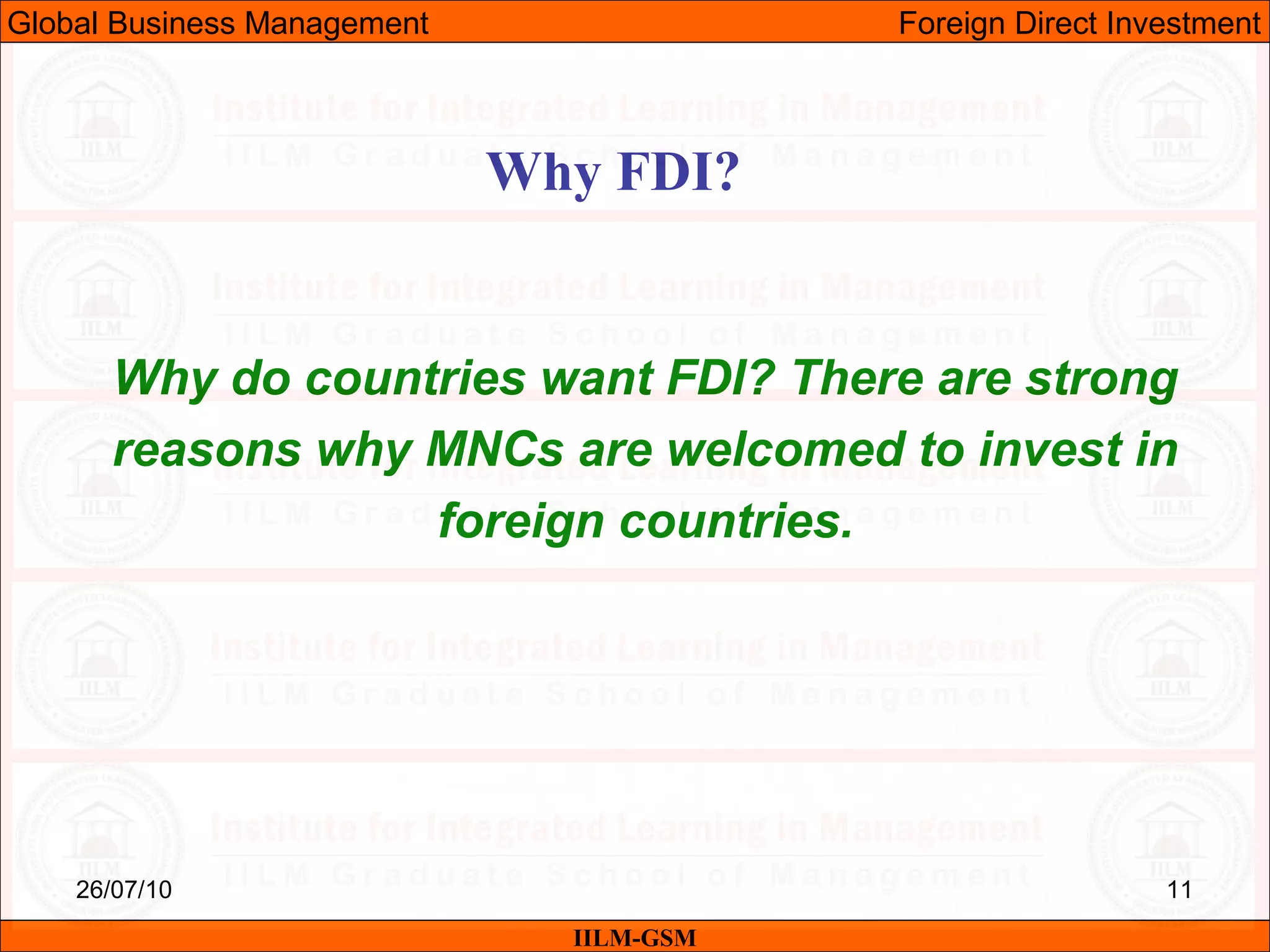 26/07/10 11
Why do countries want FDI? There are strong
reasons why MNCs are welcomed to invest in
foreign countries.
Why FDI?
IILM-GSM
Global Business Management Foreign Direct Investment
 