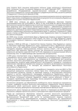 222
НАДАННЯ БУДІВЕЛЬНОЇ ПРОДУКЦІЇ НА РИНКУ
тому Україна була змушена вирішувати питання щодо актуалізації нормативної
бази, головним чином, за рахунок введення на своїй території ГОСТ – документів,
розроблених Міждержавною науково-технічною комісією зі стандартизації,
технічного нормування і оцінки відповідності у будівництві (МНТКБ), що діяла у рамках
Співдружності Незалежних Держав (СНД).
Поступове зростання будівельного ринку стимулювало розвиток власної нормативної
бази і, перш за все, впровадження нормативних документів на інноваційну будівельну
продукцію та сучасні технології будівництва.
У 2008 році вперше за роки незалежності Кабінетом Міністрів України
(розпорядженнями від 22.02.2008 № 366-р та від 27.02.2008 № 383-р) Міністерству
регіонального розвитку, будівництва та житлово-комунального господарства України
було доручено одне із головних пріоритетних завдань – забезпечення оновлення
нормативної бази у сфері проєктування, будівництва та промисловості будівельних
матеріалів, адаптованої до вимог Європейського Союзу. У цей період активізувалася
робота з гармонізації національної нормативної бази. У підсумку, у порівнянні з 2005
роком, станом на 2010 кількість прийнятих нових будівельних норм та стандартів за
рік зросла в 9,5 разів.
До 2009 року основу нормативної бази у будівництві України складали будівельні
норми та стандарти колишнього СРСР (СНиП, СН, ГОСТ, СТ СЭВ), будівельні норми
та стандарти, прийняті Україною з часу набуття незалежності (ДБН, ДСТУ, ДСТУ Б та
ДСТУ-Н Б).
У період з 2009 до 2015 рр., з прийняттям Закону України «Про будівельні норми»
та Програми перегляду будівельних норм, нормативна база у будівництві зазнала
якісних змін у бік зменшення кількості будівельних норм та збільшення кількості
стандартів (зокрема гармонізованих). Більша частина СНиП і СН та ГОСТ були
переглянуті або відмінені. Однак, сьогодні ще залишається актуальною проблема
оновлення застарілих норм (42 СНиП та 17 СН), переважно на вузькогалузеві об’єкти,
наприклад, газо- та нафтопроводи або промислові холодильники.
З 2015 року спостерігався спад у будівельному нормотворенні. Виникла потреба
у виробленні якісно нових підходів до нормування та стандартизації у будівництві.
Разом із тим, програмні документи, що створювали б передумови для розвитку
системи технічного регулювання у будівництві, були відсутні, а зміни загального
законодавства, зокрема щодо добровільності застосування стандартів і скасування
обов’язкової сертифікації будівельної продукції, призвели до блокування ринкового
нагляду та сертифікації і, як наслідок, до зниження ефективності технічного
регулювання у будівництві.
З 2016 року Мінрегіон не бере участі у розробленні стандартів, зміни до ДБН та ГБН
стосуються вирішення локальних питань. Крім того, «поліпшення», запроваджені
Міністерством розвитку громад та територій України й Міністерством економіки
України в частині прискорення процедури розроблення будівельних норм та
збільшення кількості гармонізованих стандартів, прийнятих методом підтвердження,
ще більше погіршили ситуацію: будівельні норми значно втратили в якості, а
стандарти приймаються без перекладу тексту документа державною мовою, що
значно ускладнює користування ними.
Основними засадами, що обумовлюють необхідність зміни підходів до нормування,
а також і реформу системи технічного регулювання у будівництві, можна вважати:
підвищення рівня суспільних вимог до життєвого середовища, прискорення
технічного процесу, формування прошарку кваліфікованих фахівців галузі.
Актуальність зміни підходів до нормування зростає з переходом до багатоукладної
економіки і набуває критичного рівня з прискоренням євроінтеграційних процесів.
Підхід до нормування обумовлює механізм системи технічного регулювання
у будівництві, що має відповідати таким вимогам: забезпечення безпеки та
функціональної придатності для життя та життєдіяльності людини, гнучкість
та пристосованість до запровадження інновацій, придатність до гармонійного
співіснування з міжнародно визнаними практиками технічного регулювання у
будівництві.
 