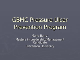 GBMC Pressure Ulcer
Prevention Program
             Marie Barry
 Masters in Leadership/Management
              Candidate
        Stevenson University
 