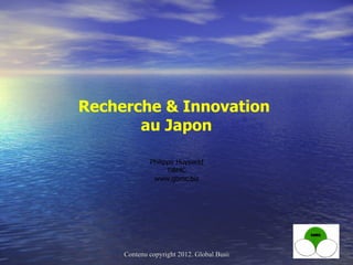 Recherche & Innovation
       au Japon

             Philippe Huysveld
                   GBMC
              www.gbmc.biz




     Contenu copyright 2012. Global Business & Management Consulting. Tous droits
 