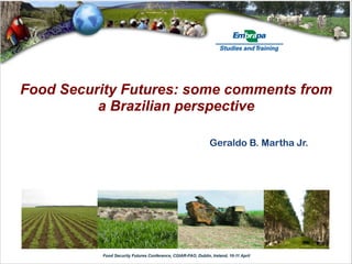 Food Security Futures: some comments from
          a Brazilian perspective

                                                              Geraldo B. Martha Jr.




          Food Security Futures Conference, CGIAR-FAO, Dublin, Ireland, 10-11 April
 