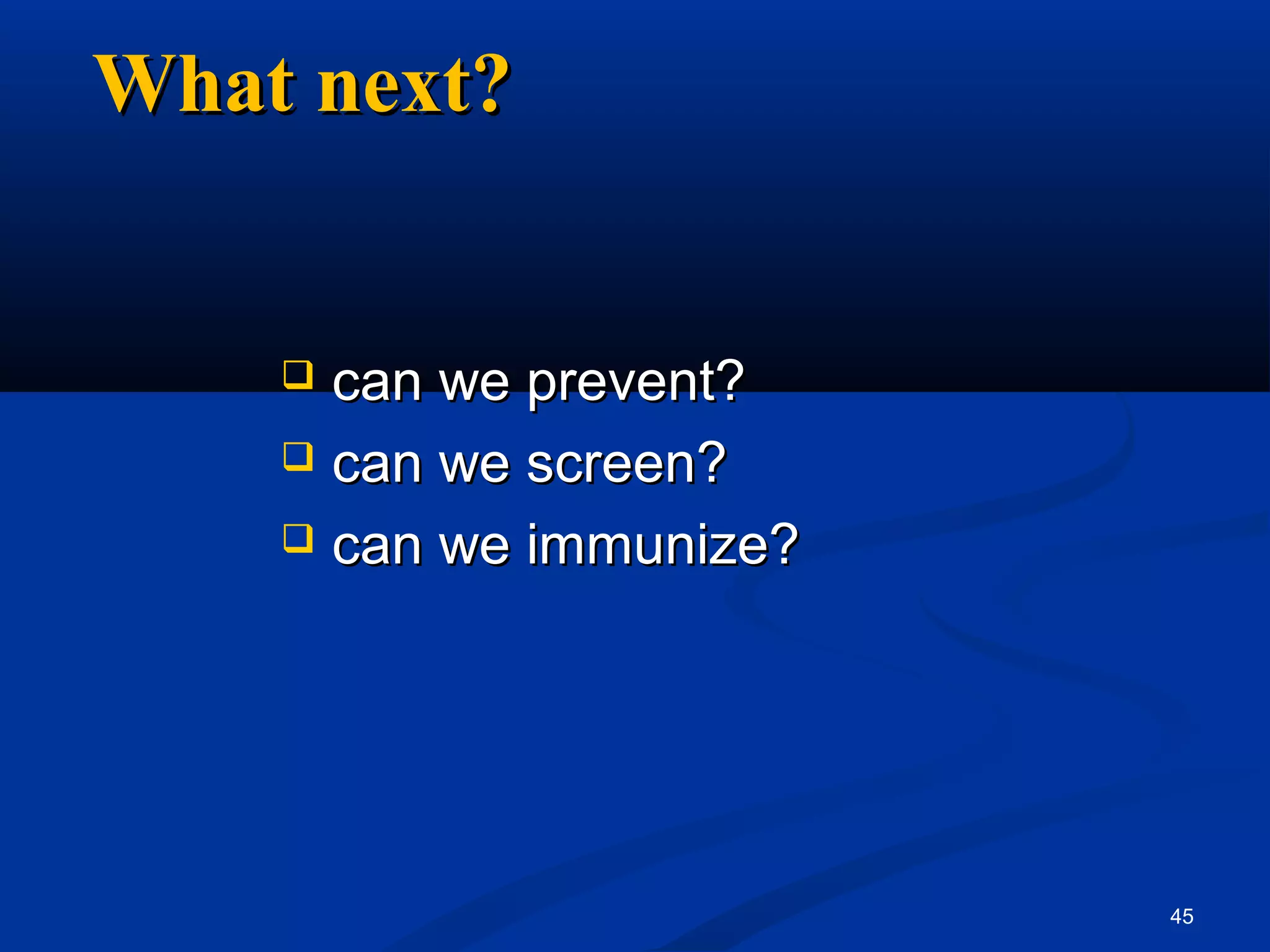 What next?


     can we prevent?
     can we screen?

     can we immunize?




                         45
 