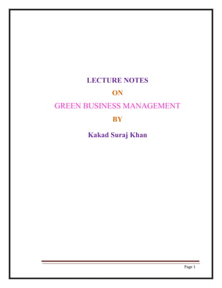 LECTURE NOTES
ON
GREEN BUSINESS MANAGEMENT
BY
Kakad Suraj Khan
Page 1
 