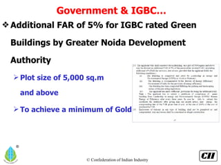 Additional FAR of 5% for IGBC rated Green Buildings by Greater Noida Development Authority Plot size of 5,000 sq.m  and above To achieve a minimum of Gold rating Government & IGBC… 