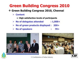 Green Building Congress 2010 Green Building Congress 2010, Chennai Content High satisfaction levels of participants No of delegates attended  : 1,000+ No of green products displayed :  200+ No of speakers  :  70+ 