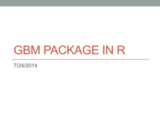 GBM PACKAGE IN R
7/24/2014
 