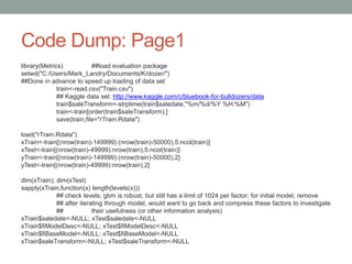 Code Dump: Page1
library(Metrics) ##load evaluation package
setwd("C:/Users/Mark_Landry/Documents/K/dozer/")
##Done in adv...