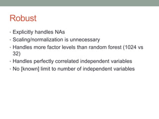 Robust
• Explicitly handles NAs
• Scaling/normalization is unnecessary
• Handles more factor levels than random forest (10...