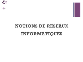 k
+
NOTIONS DE RESEAUX
INFORMATIQUES
 