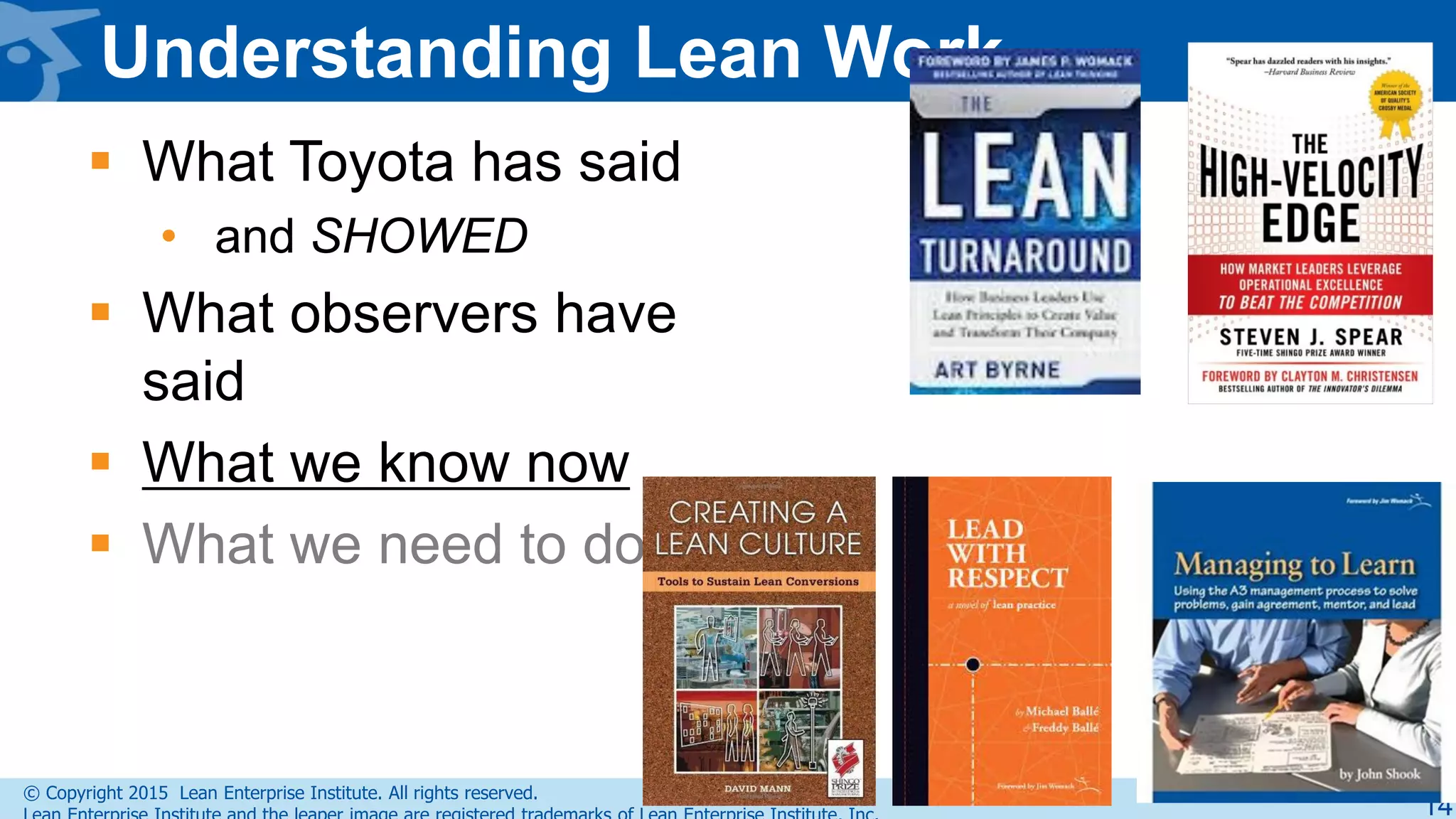 © Copyright 2015 Lean Enterprise Institute. All rights reserved.
Understanding Lean Work
 What Toyota has said
• and SHOWED
 What observers have
said
 What we know now
 What we need to do
14
 
