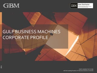 GULF BUSINESS MACHINES
       CORPORATE PROFILE
2011




                                                                START LOADING THE FUTURE
                                with the Leading Provider of IT Business Solutions in the GCC
 