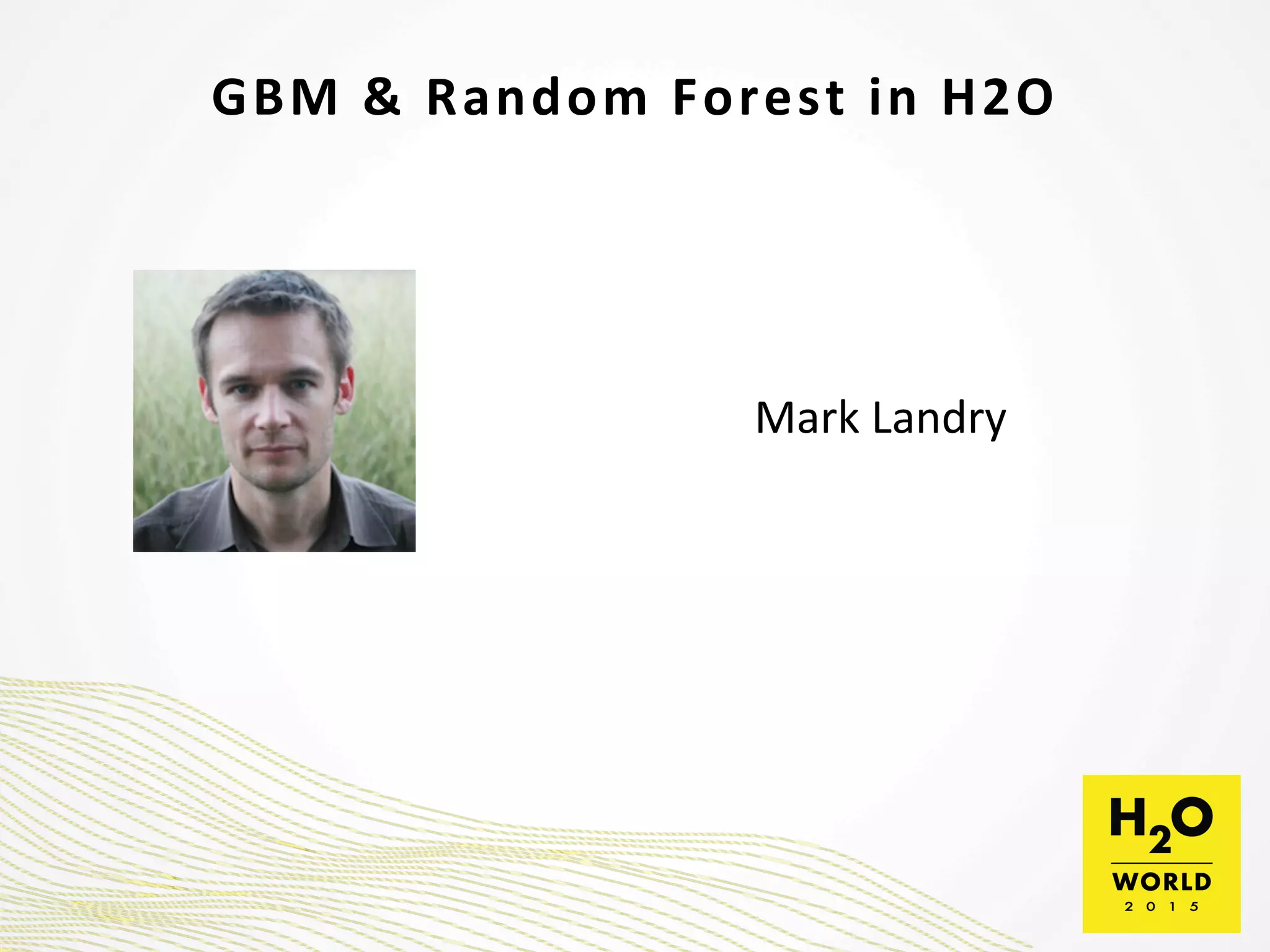 GBM	
  &	
  Random	
  Forest	
  in	
  H2O	
  
Mark	
  Landry	
  
 